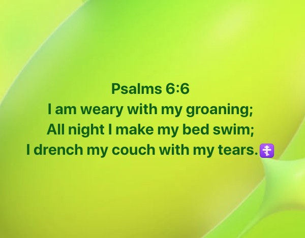 Psalms 6:6 I am weary with my groaning