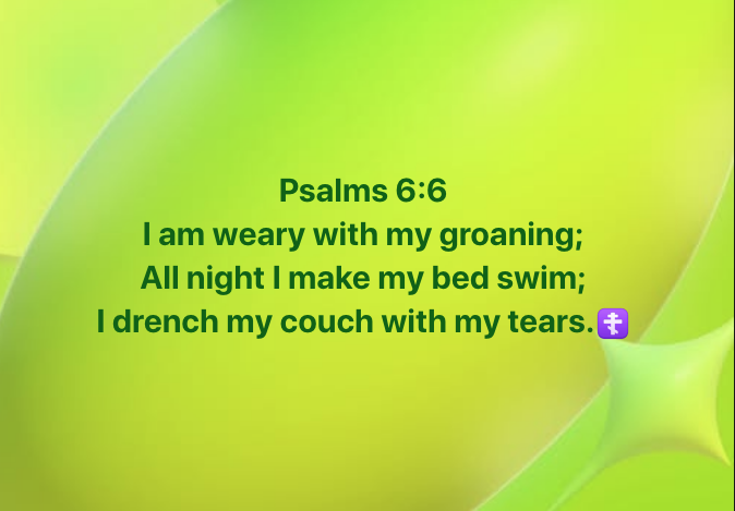 Psalms 6:6 I am weary with my groaning